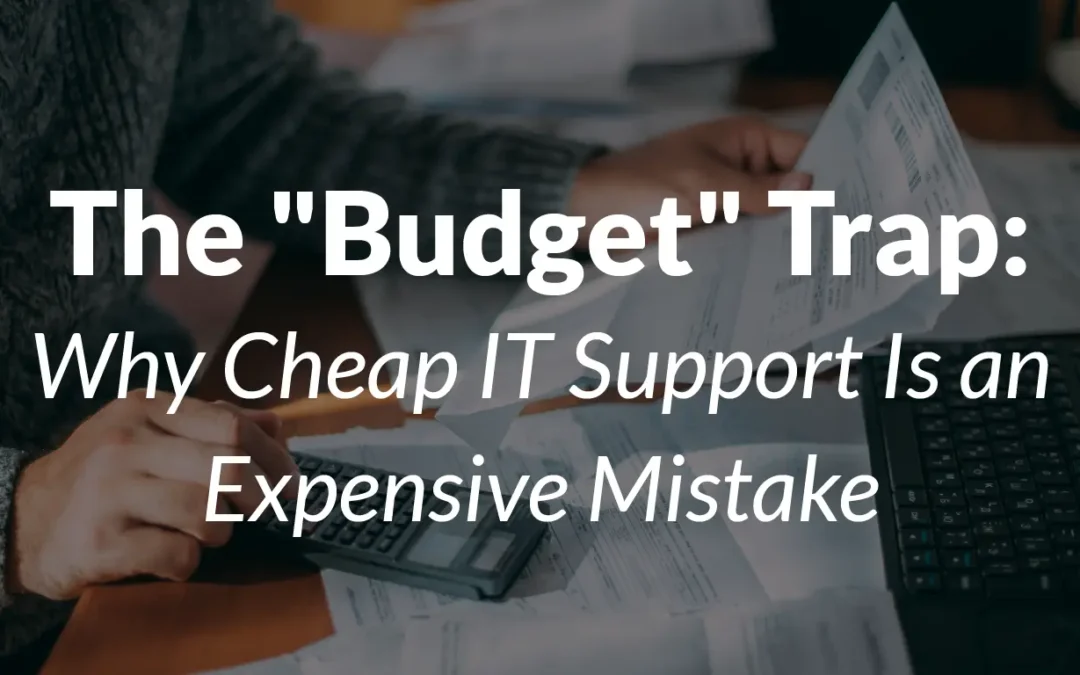 The “Budget” Trap: Why Cheap IT Support Is an Expensive Mistake