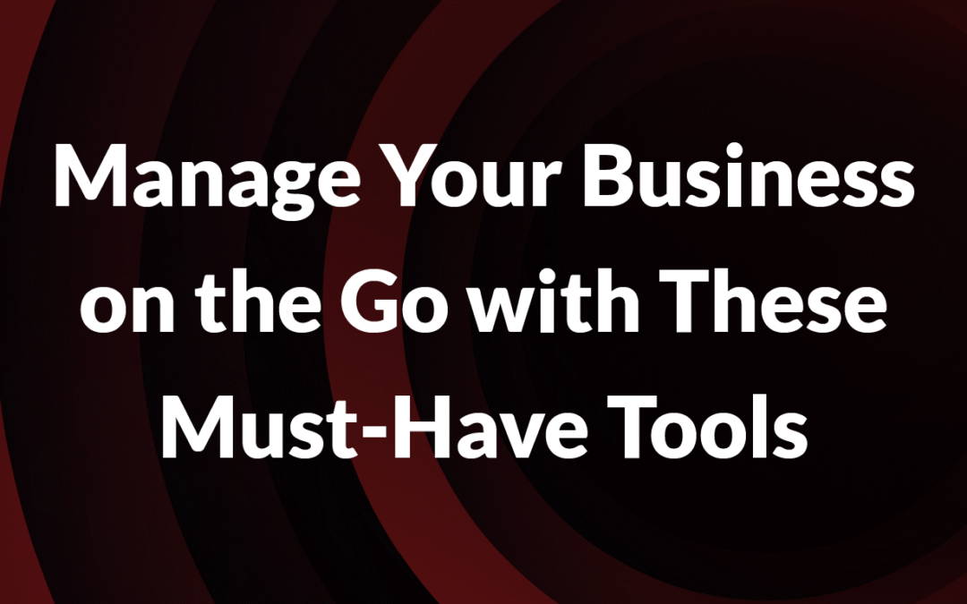Manage Your Business on the Go with These Must-Have Tools